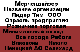 Мерчендайзер › Название организации ­ Лидер Тим, ООО › Отрасль предприятия ­ Розничная торговля › Минимальный оклад ­ 18 000 - Все города Работа » Вакансии   . Ямало-Ненецкий АО,Салехард г.